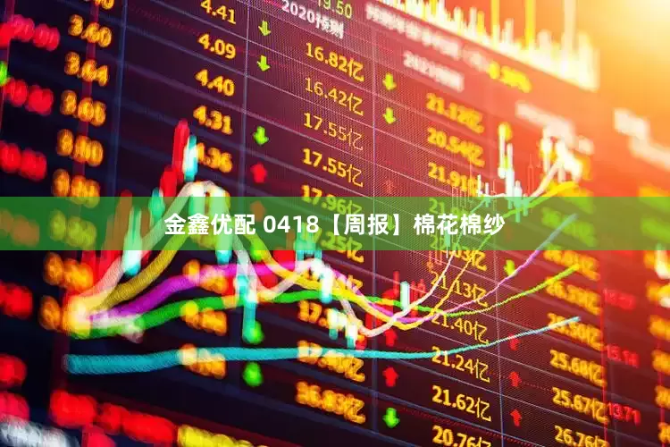 金鑫优配 0418【周报】棉花棉纱