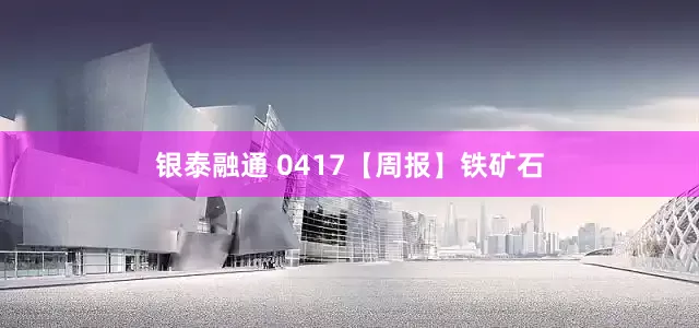 银泰融通 0417【周报】铁矿石