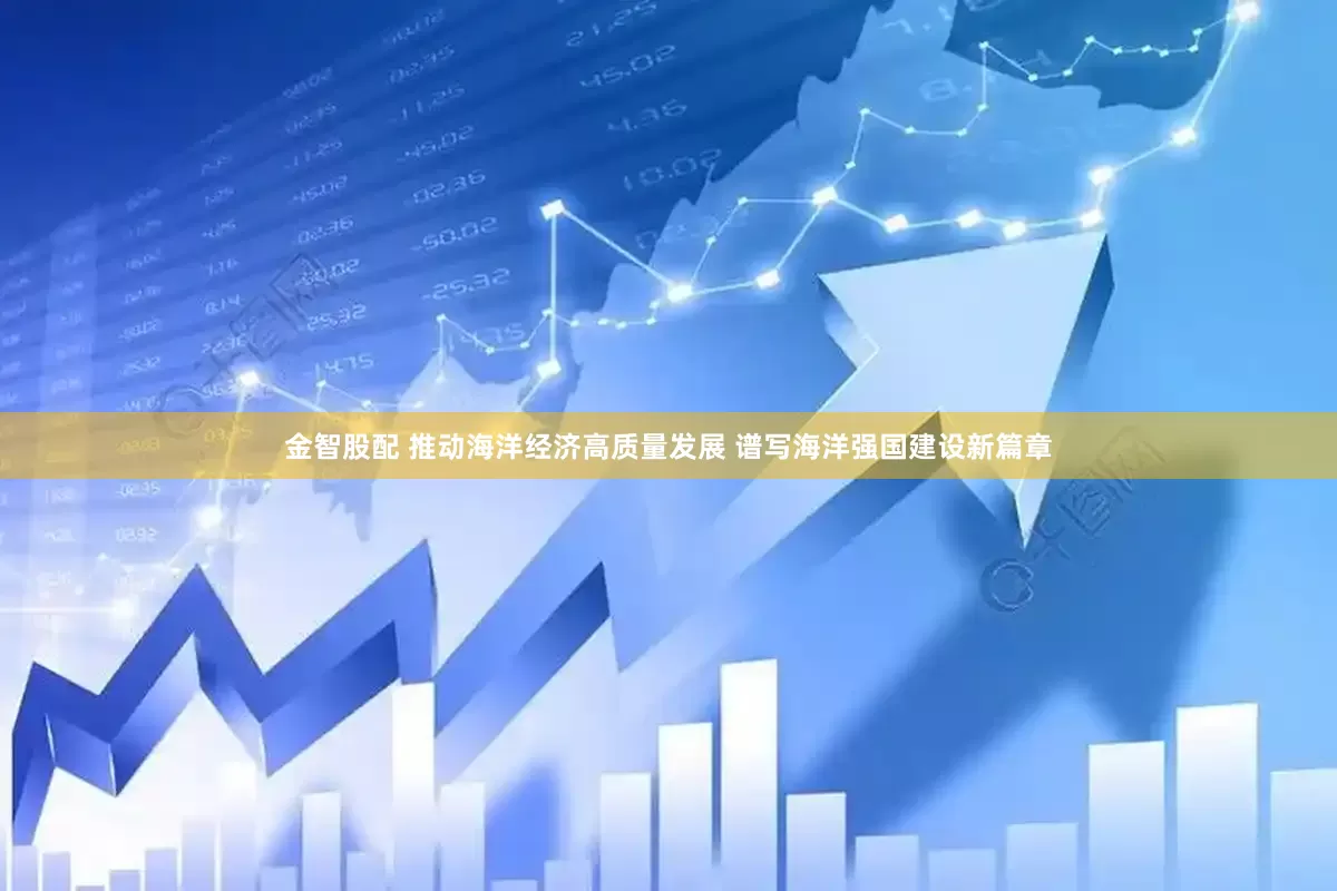 金智股配 推动海洋经济高质量发展 谱写海洋强国建设新篇章