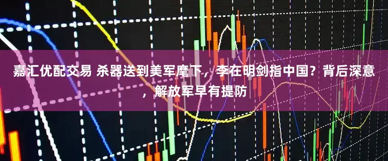 嘉汇优配交易 杀器送到美军麾下,李在明剑指中国?背后深意,解放军早有提防