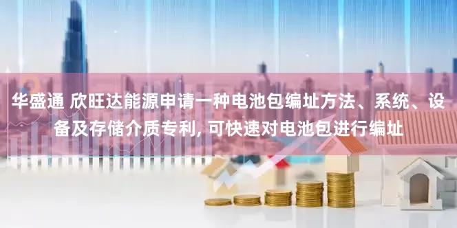 华盛通 欣旺达能源申请一种电池包编址方法、系统、设备及存储介质专利, 可快速对电池包进行编址
