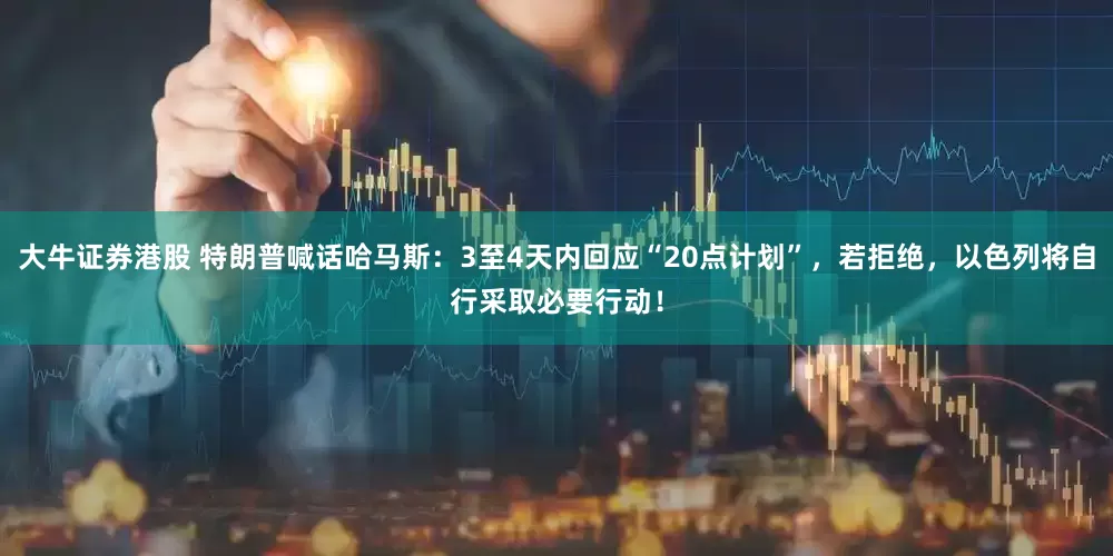 大牛证券港股 特朗普喊话哈马斯：3至4天内回应“20点计划”，若拒绝，以色列将自行采取必要行动！