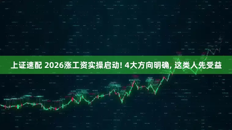 上证速配 2026涨工资实操启动! 4大方向明确, 这类人先受益