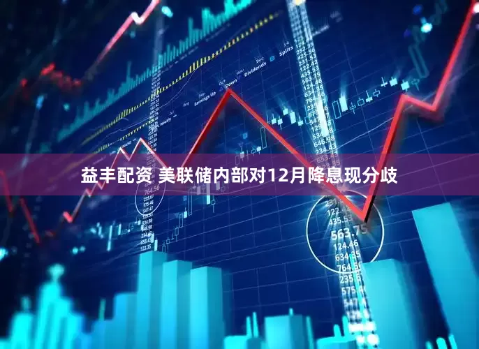 益丰配资 美联储内部对12月降息现分歧