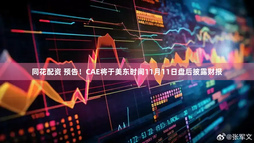 同花配资 预告！CAE将于美东时间11月11日盘后披露财报